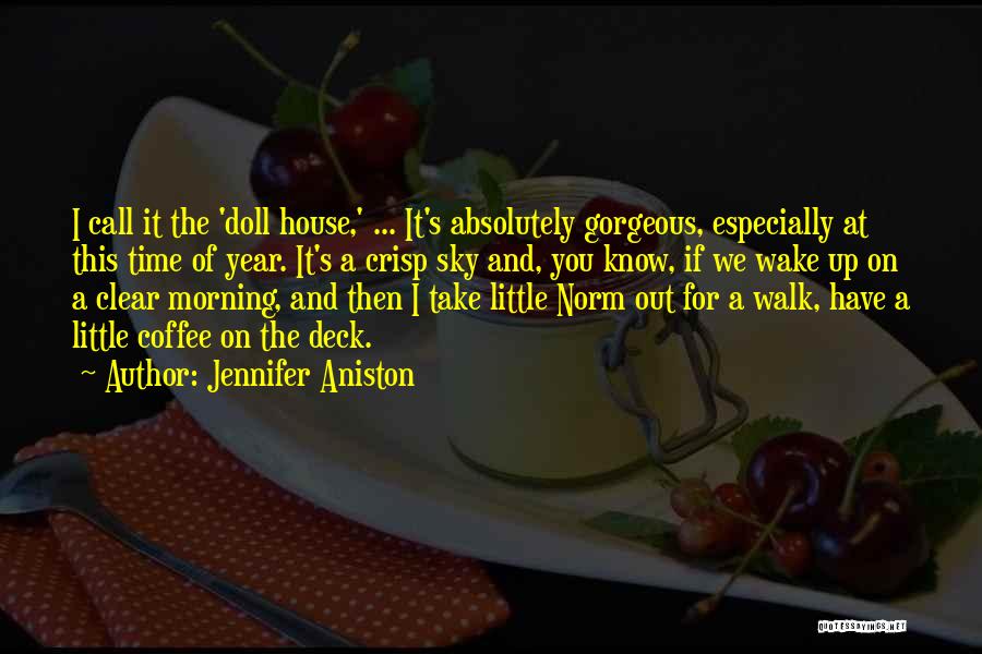 Jennifer Aniston Quotes: I Call It The 'doll House,' ... It's Absolutely Gorgeous, Especially At This Time Of Year. It's A Crisp Sky