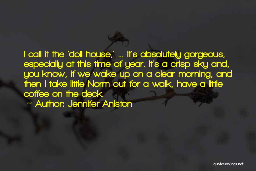 Jennifer Aniston Quotes: I Call It The 'doll House,' ... It's Absolutely Gorgeous, Especially At This Time Of Year. It's A Crisp Sky