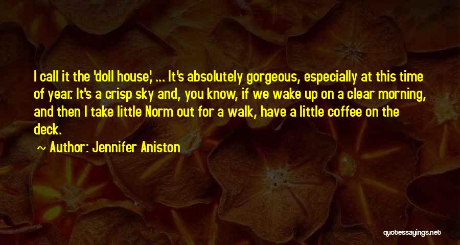 Jennifer Aniston Quotes: I Call It The 'doll House,' ... It's Absolutely Gorgeous, Especially At This Time Of Year. It's A Crisp Sky