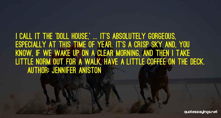 Jennifer Aniston Quotes: I Call It The 'doll House,' ... It's Absolutely Gorgeous, Especially At This Time Of Year. It's A Crisp Sky