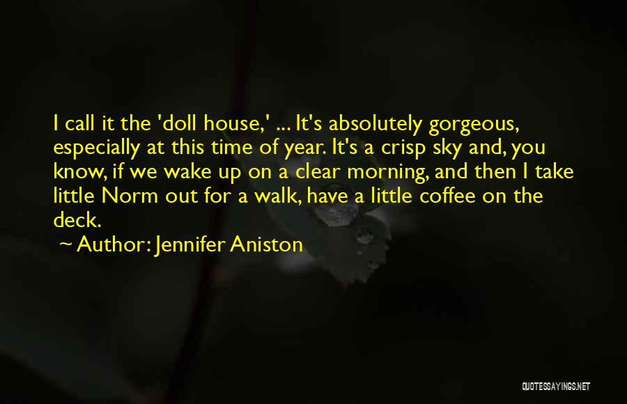 Jennifer Aniston Quotes: I Call It The 'doll House,' ... It's Absolutely Gorgeous, Especially At This Time Of Year. It's A Crisp Sky