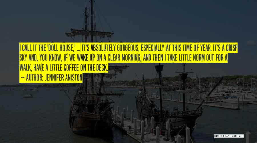 Jennifer Aniston Quotes: I Call It The 'doll House,' ... It's Absolutely Gorgeous, Especially At This Time Of Year. It's A Crisp Sky