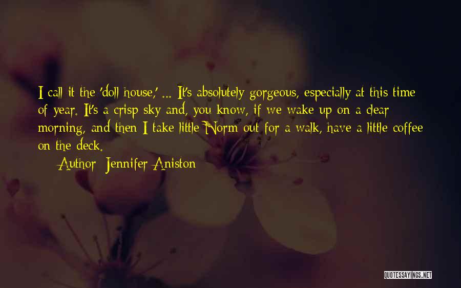 Jennifer Aniston Quotes: I Call It The 'doll House,' ... It's Absolutely Gorgeous, Especially At This Time Of Year. It's A Crisp Sky