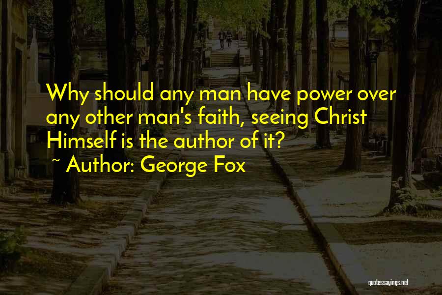 George Fox Quotes: Why Should Any Man Have Power Over Any Other Man's Faith, Seeing Christ Himself Is The Author Of It?