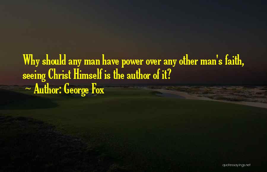 George Fox Quotes: Why Should Any Man Have Power Over Any Other Man's Faith, Seeing Christ Himself Is The Author Of It?