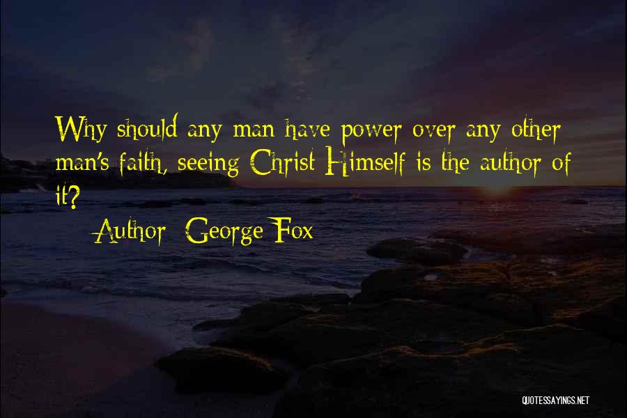 George Fox Quotes: Why Should Any Man Have Power Over Any Other Man's Faith, Seeing Christ Himself Is The Author Of It?
