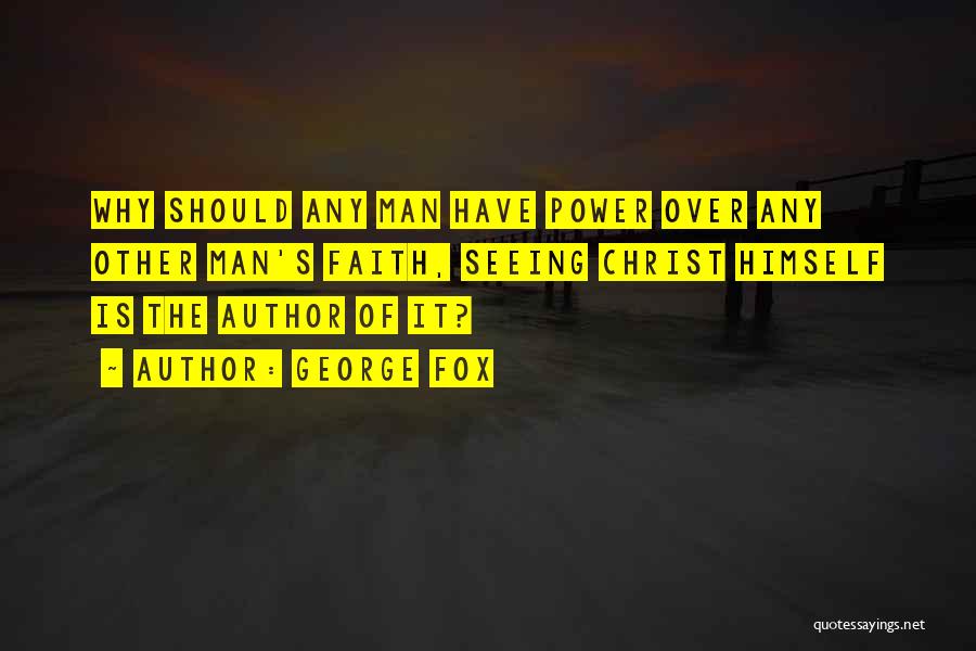 George Fox Quotes: Why Should Any Man Have Power Over Any Other Man's Faith, Seeing Christ Himself Is The Author Of It?