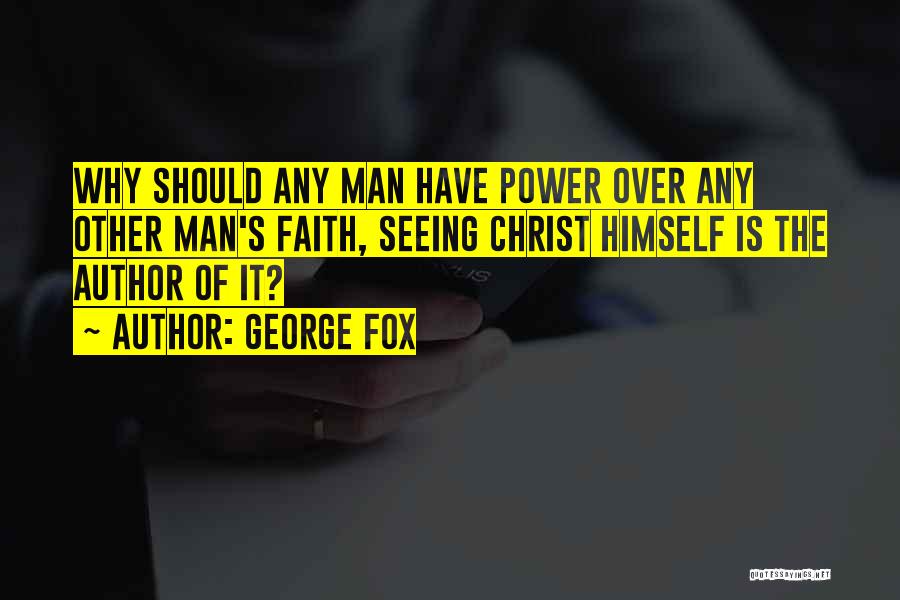 George Fox Quotes: Why Should Any Man Have Power Over Any Other Man's Faith, Seeing Christ Himself Is The Author Of It?
