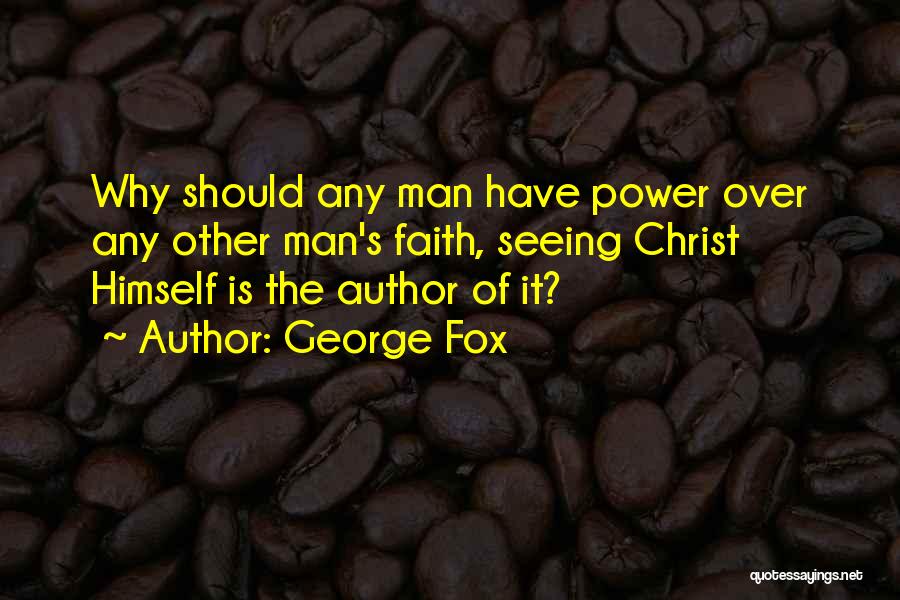 George Fox Quotes: Why Should Any Man Have Power Over Any Other Man's Faith, Seeing Christ Himself Is The Author Of It?