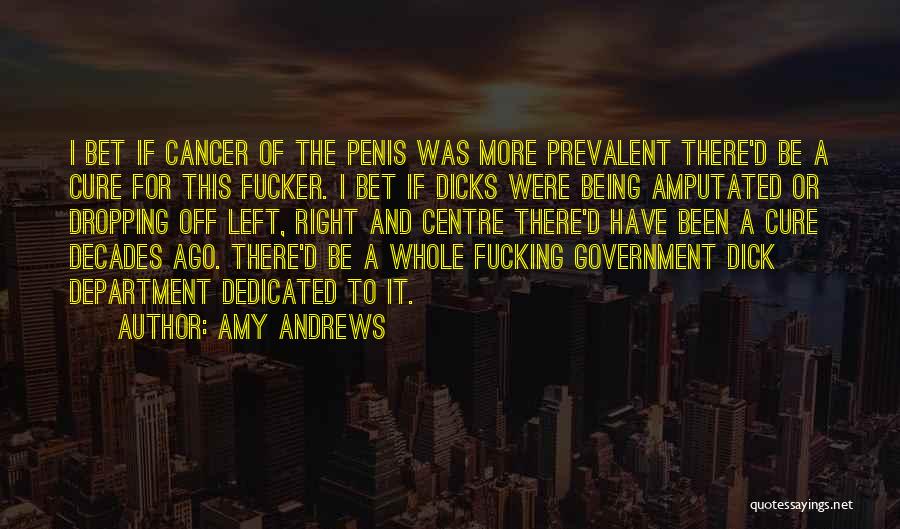 Amy Andrews Quotes: I Bet If Cancer Of The Penis Was More Prevalent There'd Be A Cure For This Fucker. I Bet If