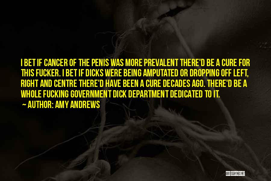 Amy Andrews Quotes: I Bet If Cancer Of The Penis Was More Prevalent There'd Be A Cure For This Fucker. I Bet If