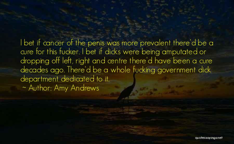 Amy Andrews Quotes: I Bet If Cancer Of The Penis Was More Prevalent There'd Be A Cure For This Fucker. I Bet If