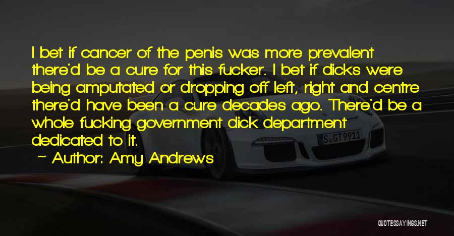 Amy Andrews Quotes: I Bet If Cancer Of The Penis Was More Prevalent There'd Be A Cure For This Fucker. I Bet If