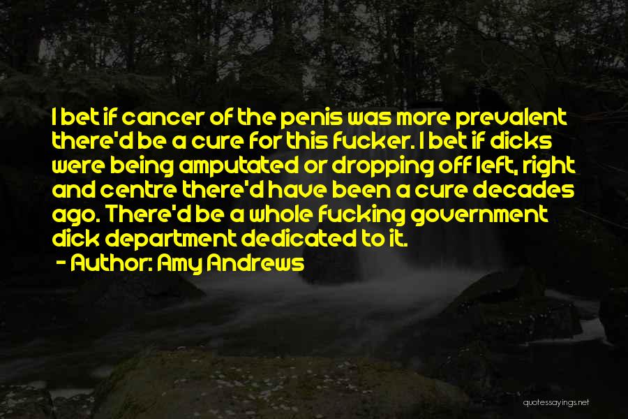 Amy Andrews Quotes: I Bet If Cancer Of The Penis Was More Prevalent There'd Be A Cure For This Fucker. I Bet If