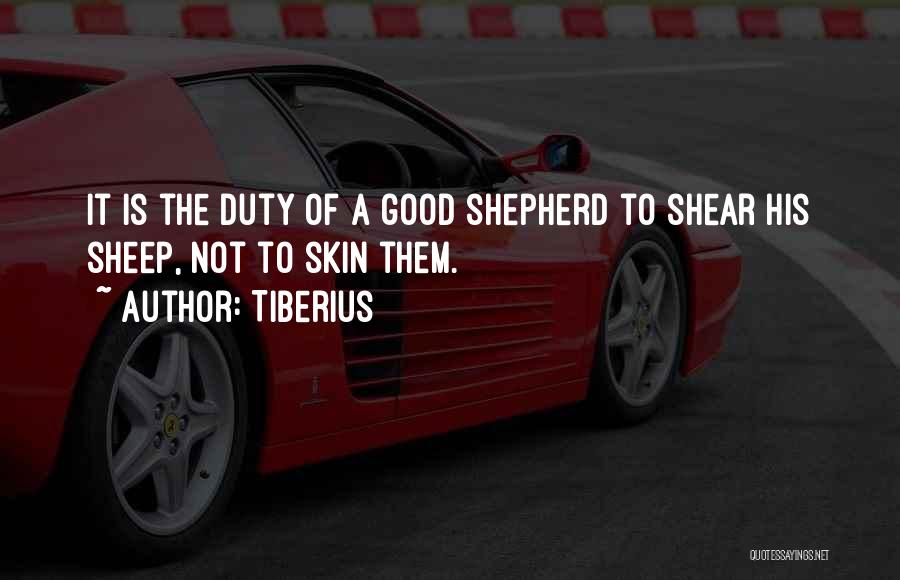 Tiberius Quotes: It Is The Duty Of A Good Shepherd To Shear His Sheep, Not To Skin Them.