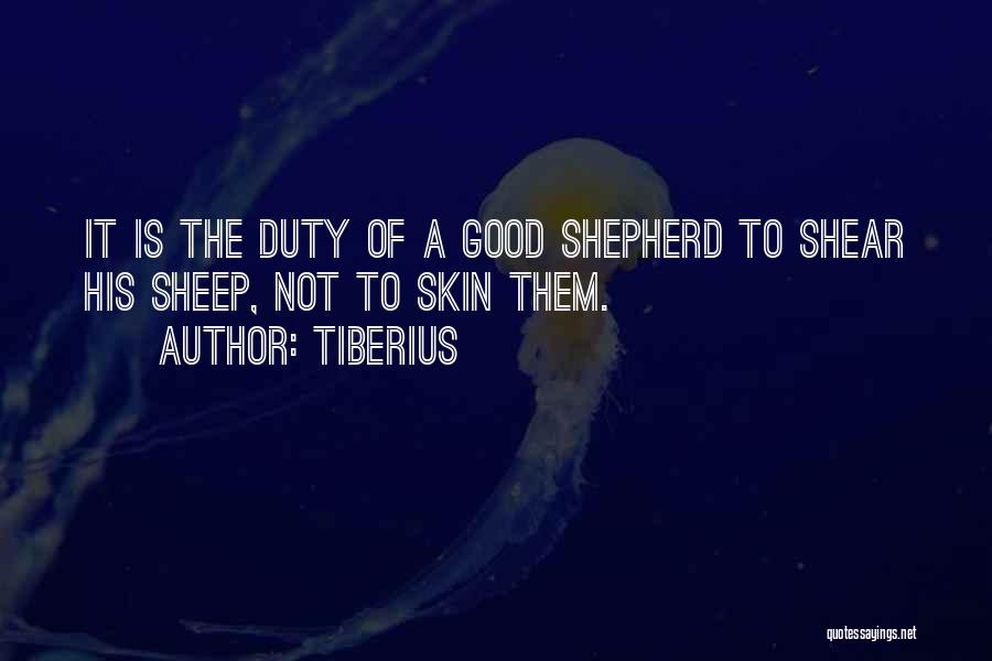 Tiberius Quotes: It Is The Duty Of A Good Shepherd To Shear His Sheep, Not To Skin Them.