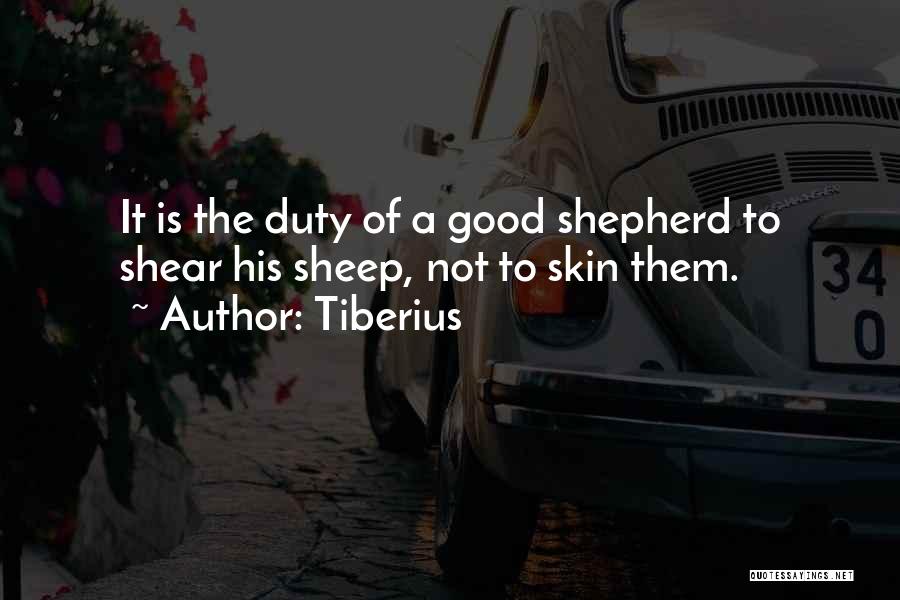 Tiberius Quotes: It Is The Duty Of A Good Shepherd To Shear His Sheep, Not To Skin Them.