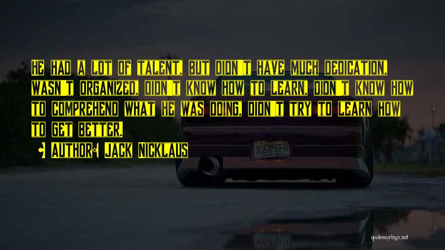 Jack Nicklaus Quotes: He Had A Lot Of Talent, But Didn't Have Much Dedication, Wasn't Organized, Didn't Know How To Learn, Didn't Know