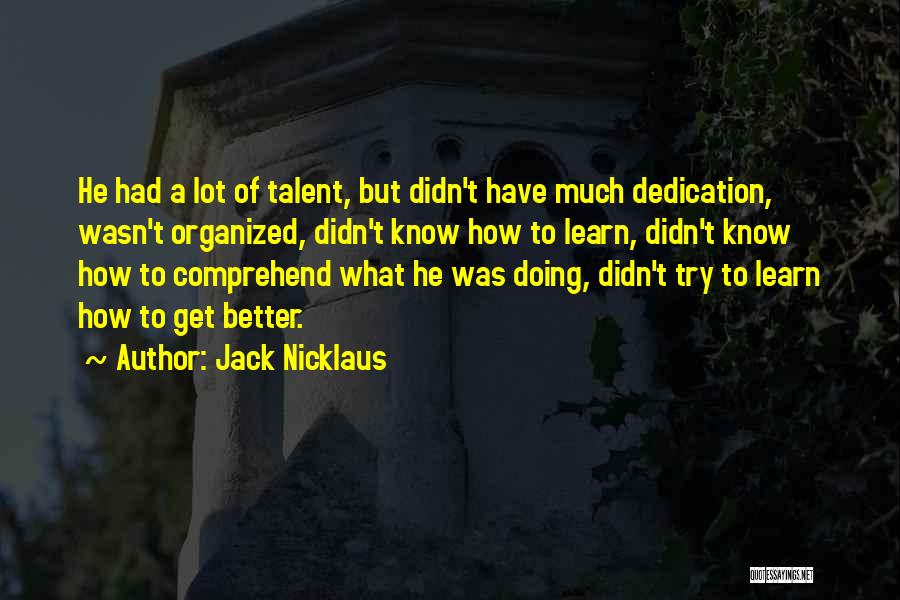 Jack Nicklaus Quotes: He Had A Lot Of Talent, But Didn't Have Much Dedication, Wasn't Organized, Didn't Know How To Learn, Didn't Know