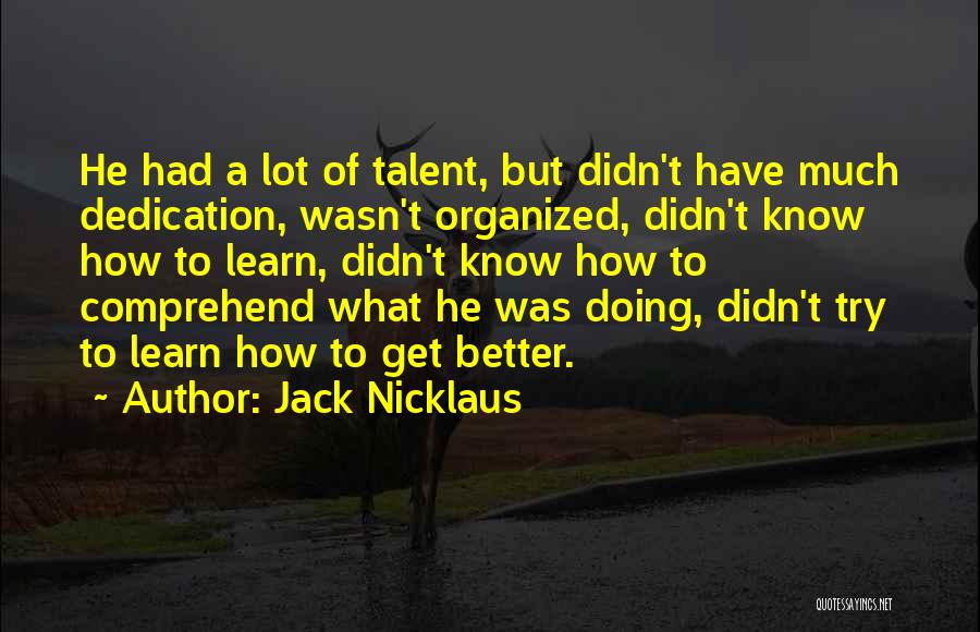 Jack Nicklaus Quotes: He Had A Lot Of Talent, But Didn't Have Much Dedication, Wasn't Organized, Didn't Know How To Learn, Didn't Know