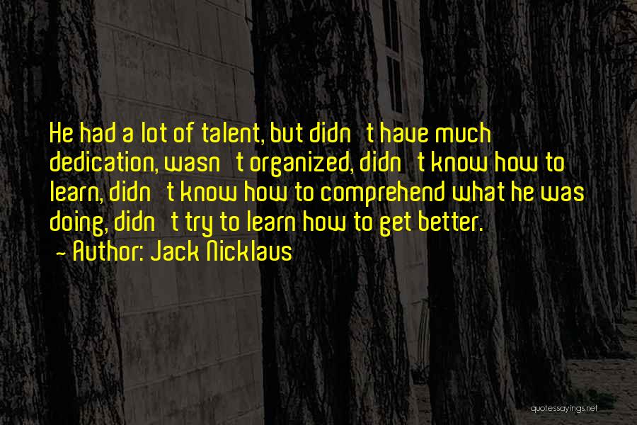 Jack Nicklaus Quotes: He Had A Lot Of Talent, But Didn't Have Much Dedication, Wasn't Organized, Didn't Know How To Learn, Didn't Know