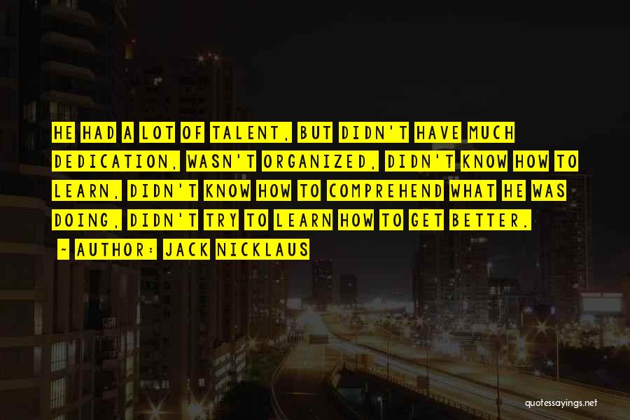 Jack Nicklaus Quotes: He Had A Lot Of Talent, But Didn't Have Much Dedication, Wasn't Organized, Didn't Know How To Learn, Didn't Know