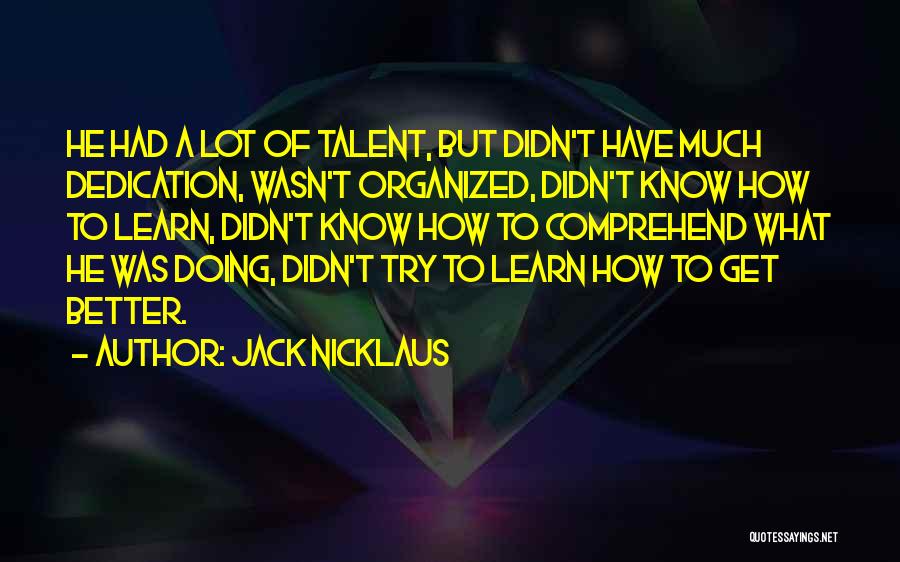 Jack Nicklaus Quotes: He Had A Lot Of Talent, But Didn't Have Much Dedication, Wasn't Organized, Didn't Know How To Learn, Didn't Know