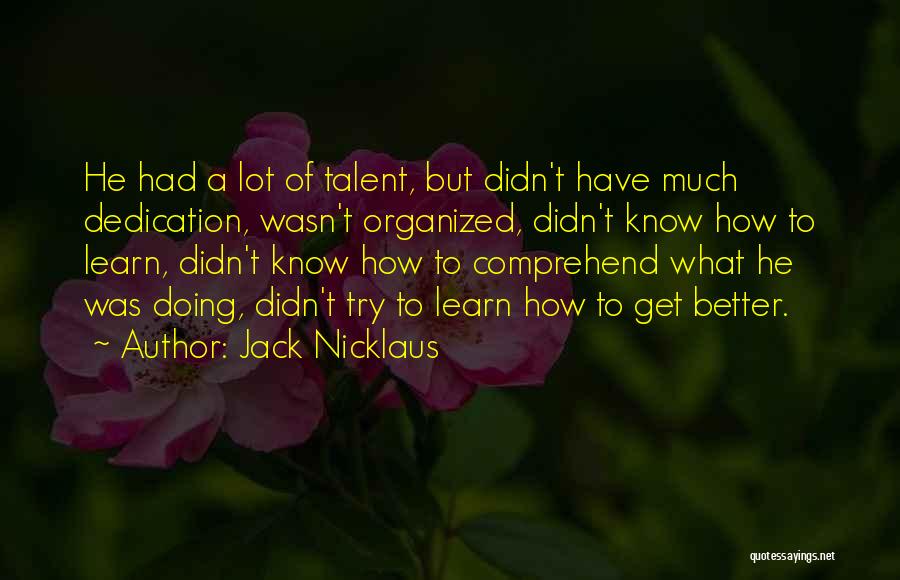 Jack Nicklaus Quotes: He Had A Lot Of Talent, But Didn't Have Much Dedication, Wasn't Organized, Didn't Know How To Learn, Didn't Know