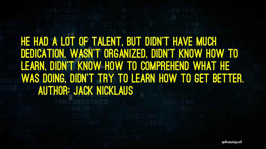 Jack Nicklaus Quotes: He Had A Lot Of Talent, But Didn't Have Much Dedication, Wasn't Organized, Didn't Know How To Learn, Didn't Know