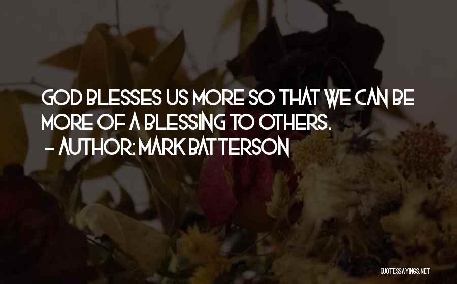 Mark Batterson Quotes: God Blesses Us More So That We Can Be More Of A Blessing To Others.