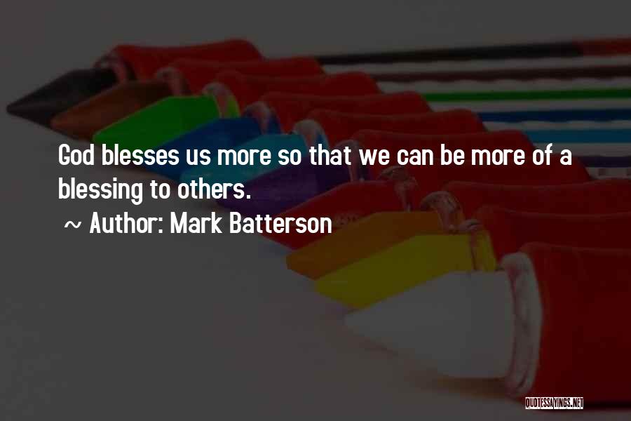 Mark Batterson Quotes: God Blesses Us More So That We Can Be More Of A Blessing To Others.