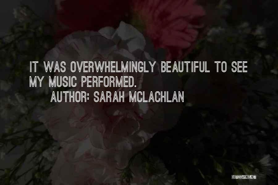 Sarah McLachlan Quotes: It Was Overwhelmingly Beautiful To See My Music Performed.