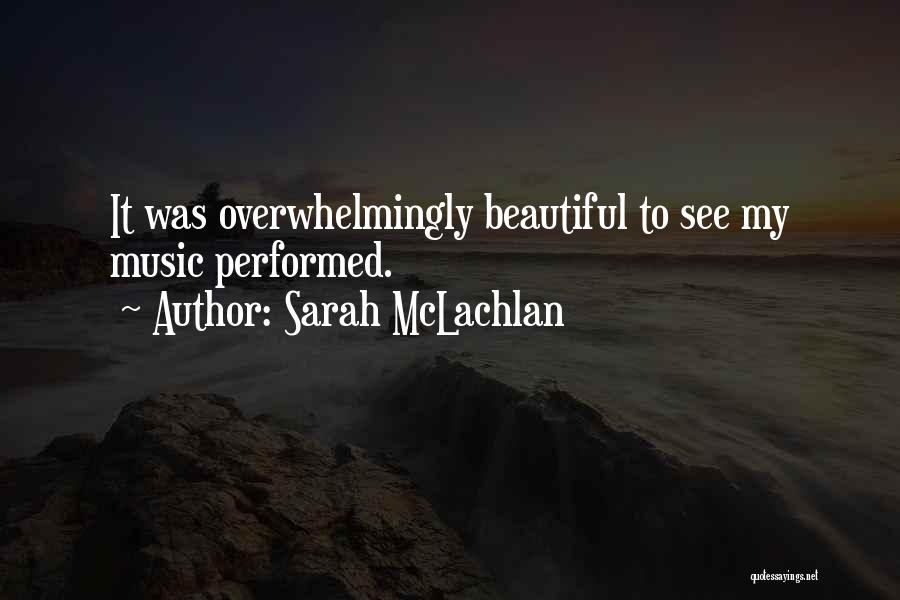 Sarah McLachlan Quotes: It Was Overwhelmingly Beautiful To See My Music Performed.
