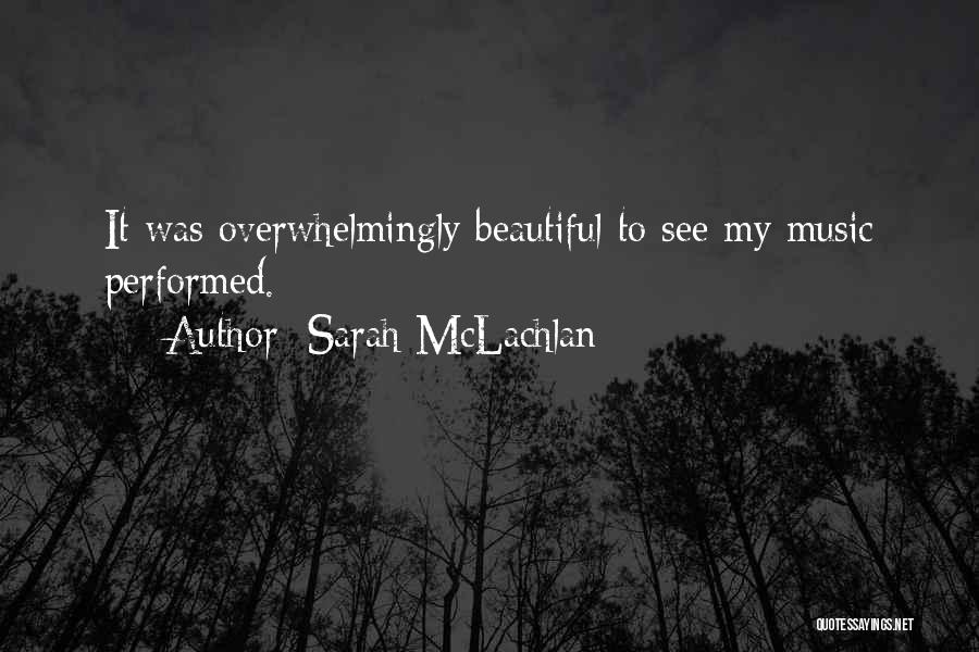 Sarah McLachlan Quotes: It Was Overwhelmingly Beautiful To See My Music Performed.