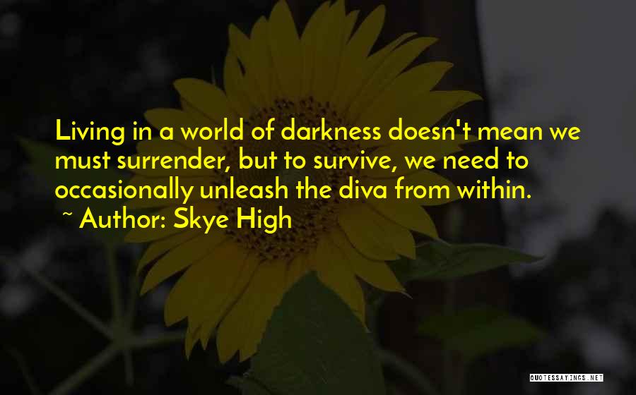 Skye High Quotes: Living In A World Of Darkness Doesn't Mean We Must Surrender, But To Survive, We Need To Occasionally Unleash The