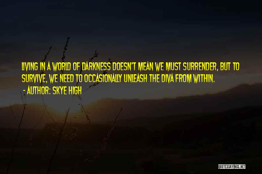 Skye High Quotes: Living In A World Of Darkness Doesn't Mean We Must Surrender, But To Survive, We Need To Occasionally Unleash The