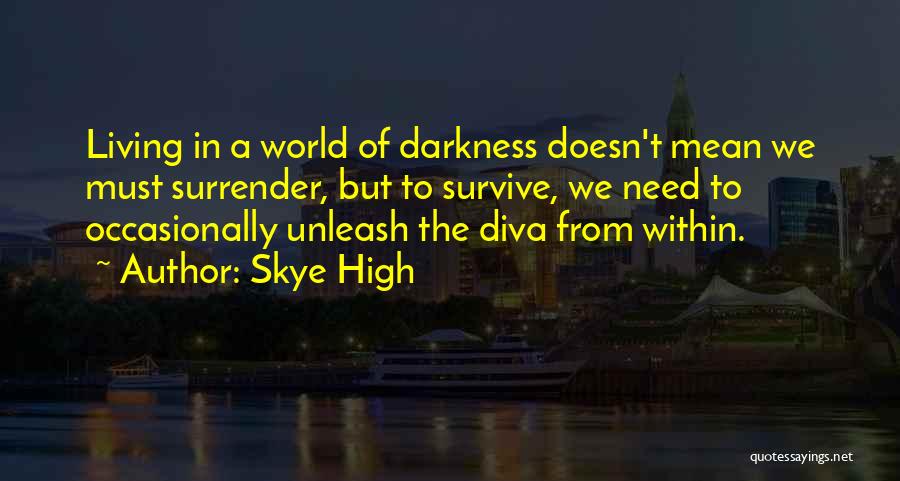 Skye High Quotes: Living In A World Of Darkness Doesn't Mean We Must Surrender, But To Survive, We Need To Occasionally Unleash The