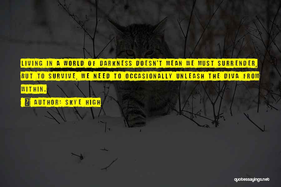 Skye High Quotes: Living In A World Of Darkness Doesn't Mean We Must Surrender, But To Survive, We Need To Occasionally Unleash The