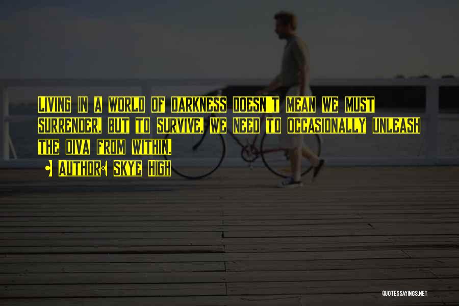 Skye High Quotes: Living In A World Of Darkness Doesn't Mean We Must Surrender, But To Survive, We Need To Occasionally Unleash The