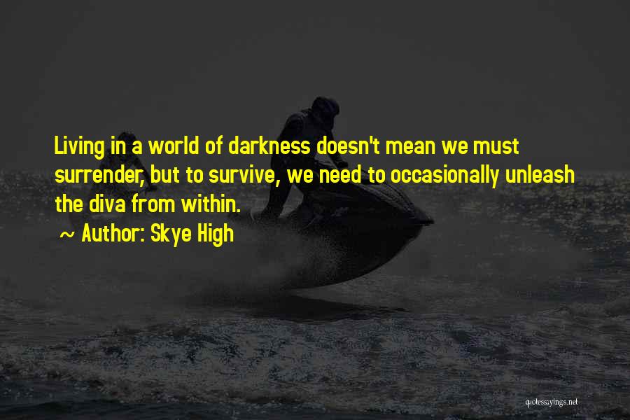 Skye High Quotes: Living In A World Of Darkness Doesn't Mean We Must Surrender, But To Survive, We Need To Occasionally Unleash The