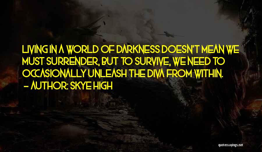 Skye High Quotes: Living In A World Of Darkness Doesn't Mean We Must Surrender, But To Survive, We Need To Occasionally Unleash The