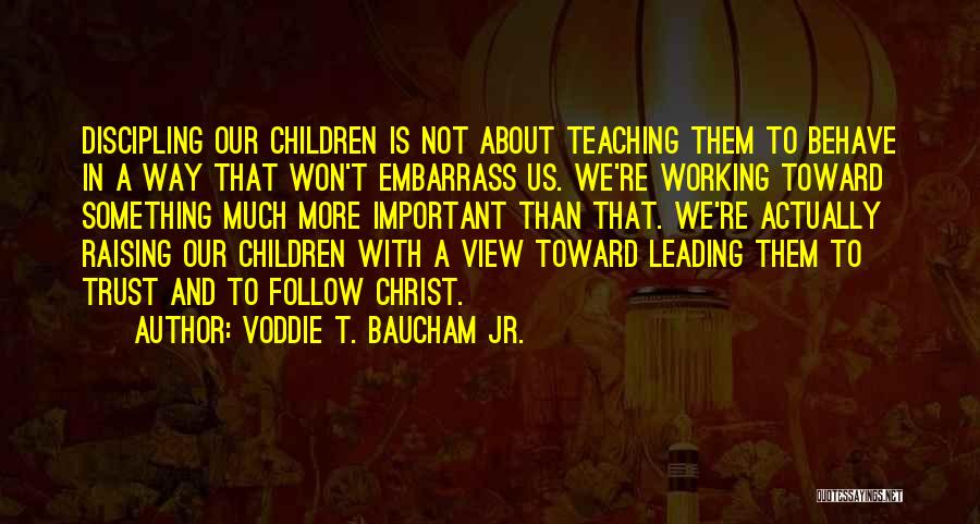 Voddie T. Baucham Jr. Quotes: Discipling Our Children Is Not About Teaching Them To Behave In A Way That Won't Embarrass Us. We're Working Toward