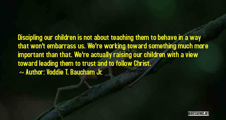 Voddie T. Baucham Jr. Quotes: Discipling Our Children Is Not About Teaching Them To Behave In A Way That Won't Embarrass Us. We're Working Toward