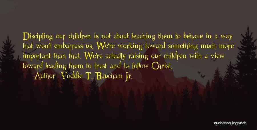 Voddie T. Baucham Jr. Quotes: Discipling Our Children Is Not About Teaching Them To Behave In A Way That Won't Embarrass Us. We're Working Toward