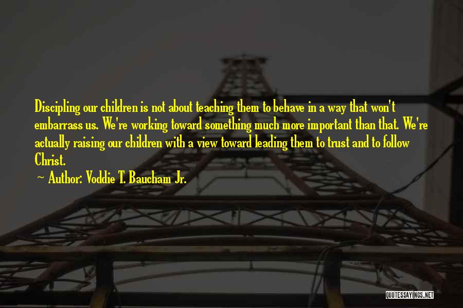 Voddie T. Baucham Jr. Quotes: Discipling Our Children Is Not About Teaching Them To Behave In A Way That Won't Embarrass Us. We're Working Toward