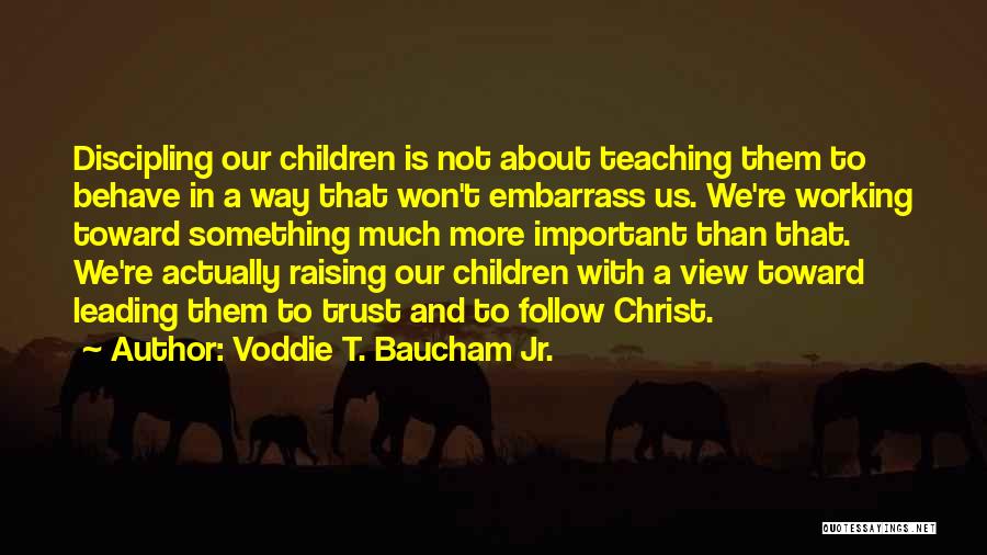 Voddie T. Baucham Jr. Quotes: Discipling Our Children Is Not About Teaching Them To Behave In A Way That Won't Embarrass Us. We're Working Toward