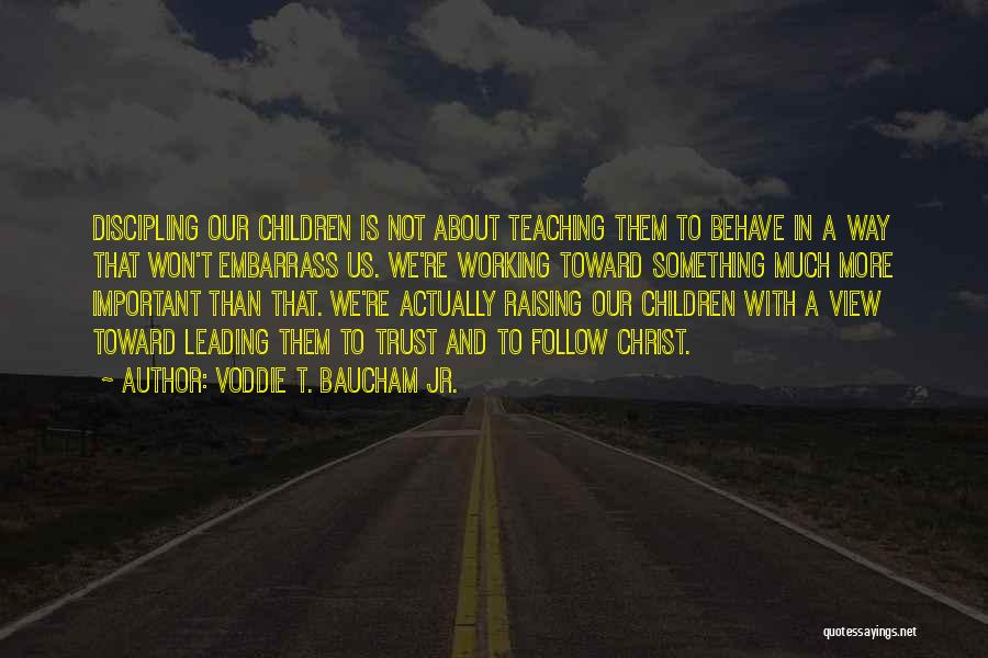 Voddie T. Baucham Jr. Quotes: Discipling Our Children Is Not About Teaching Them To Behave In A Way That Won't Embarrass Us. We're Working Toward