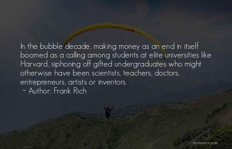 Frank Rich Quotes: In The Bubble Decade, Making Money As An End In Itself Boomed As A Calling Among Students At Elite Universities