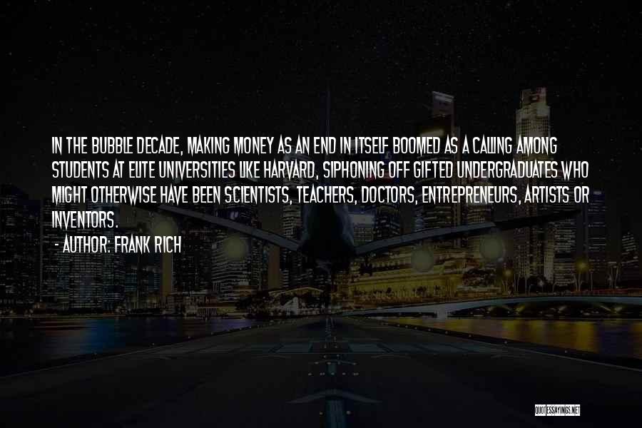 Frank Rich Quotes: In The Bubble Decade, Making Money As An End In Itself Boomed As A Calling Among Students At Elite Universities