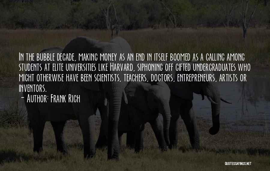 Frank Rich Quotes: In The Bubble Decade, Making Money As An End In Itself Boomed As A Calling Among Students At Elite Universities